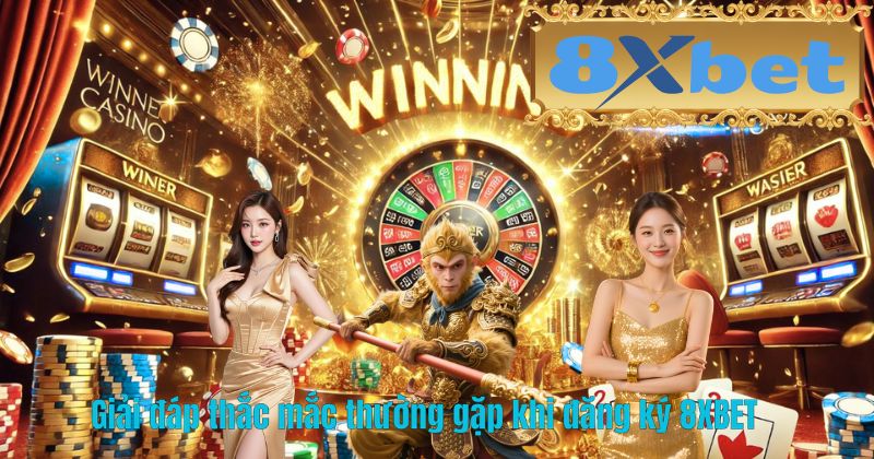 Giải đáp thắc mắc thường gặp khi đăng ký 8XBET