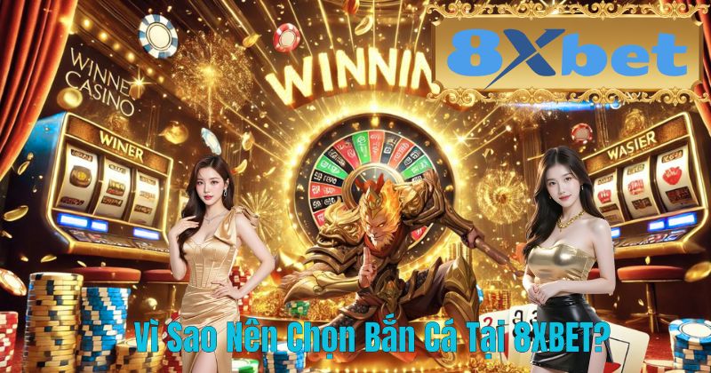 Vì Sao Nên Chọn Bắn Cá Tại 8XBET?
